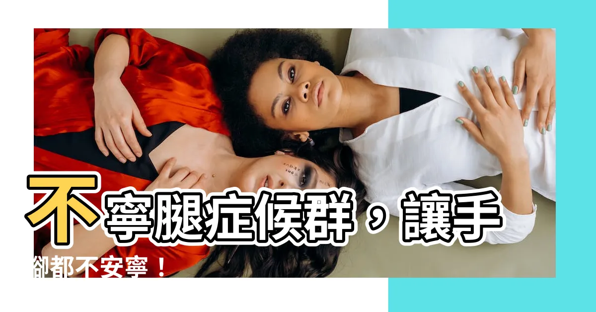 【不寧手】不寧腿症候羣，讓手腳都不安寧！