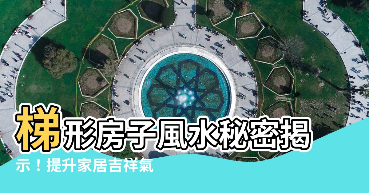【梯形房子風水】梯形房子風水秘密揭示！提升家居吉祥氣場的5種技巧
