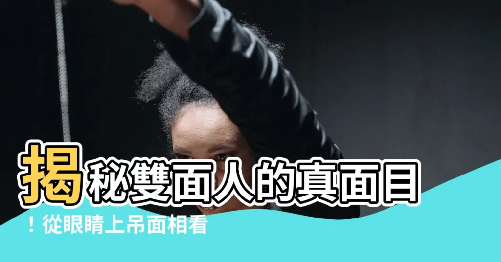 【眼睛上吊面相】揭秘雙麪人的真面目！從眼睛上吊面相看透他的城府深淺