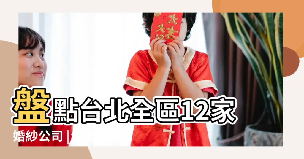 盤點台北全區12家婚紗公司 |台北婚紗攝影推薦 |婚紗攝影店名大全 |【時尚婚紗攝影店名大全圖片】