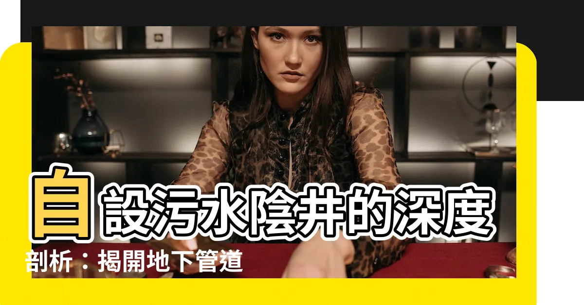 【自設污水陰井】自設污水陰井的深度剖析：揭開地下管道的神秘世界