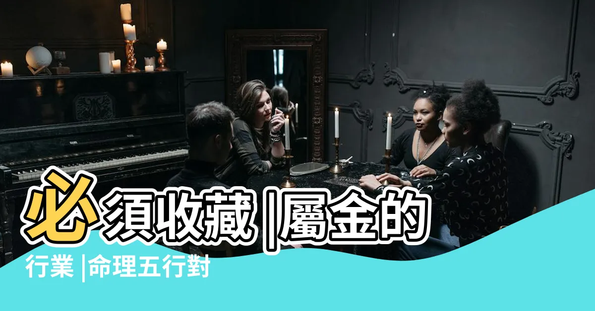 【五行屬金行業】必須收藏 |屬金的行業 |命理五行對應的行業類別大全 |