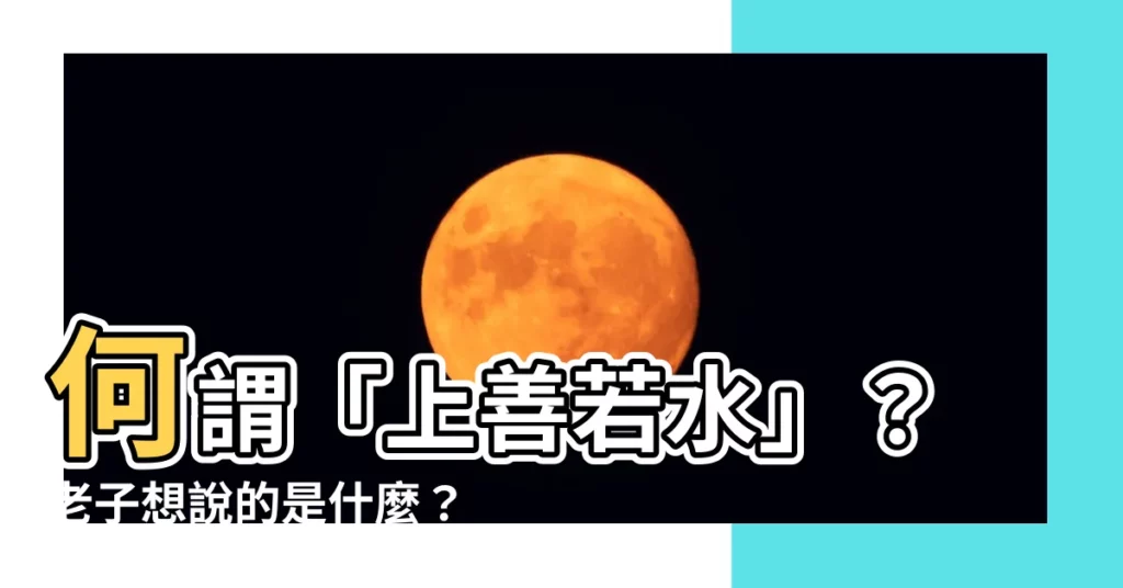 【何謂上善若水】何謂「上善若水」？老子想説的是什麼？