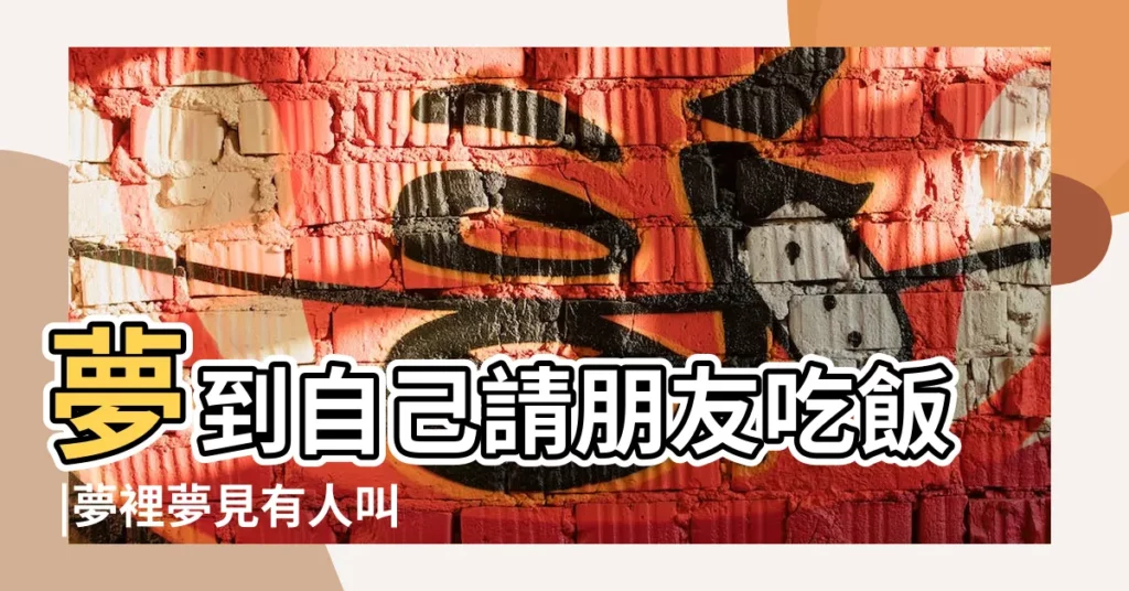 夢到自己請朋友吃飯 |夢裡夢見有人叫吃飯 |做夢夢見請朋友吃飯好不好 |【夢見做很多菜叫朋友吃飯】