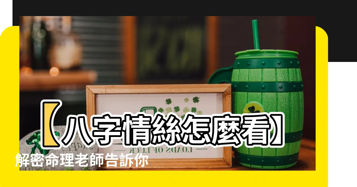 【八字情絲怎麼看】【八字情絲怎麼看】解密命理老師告訴你如何預測真愛速配指數
