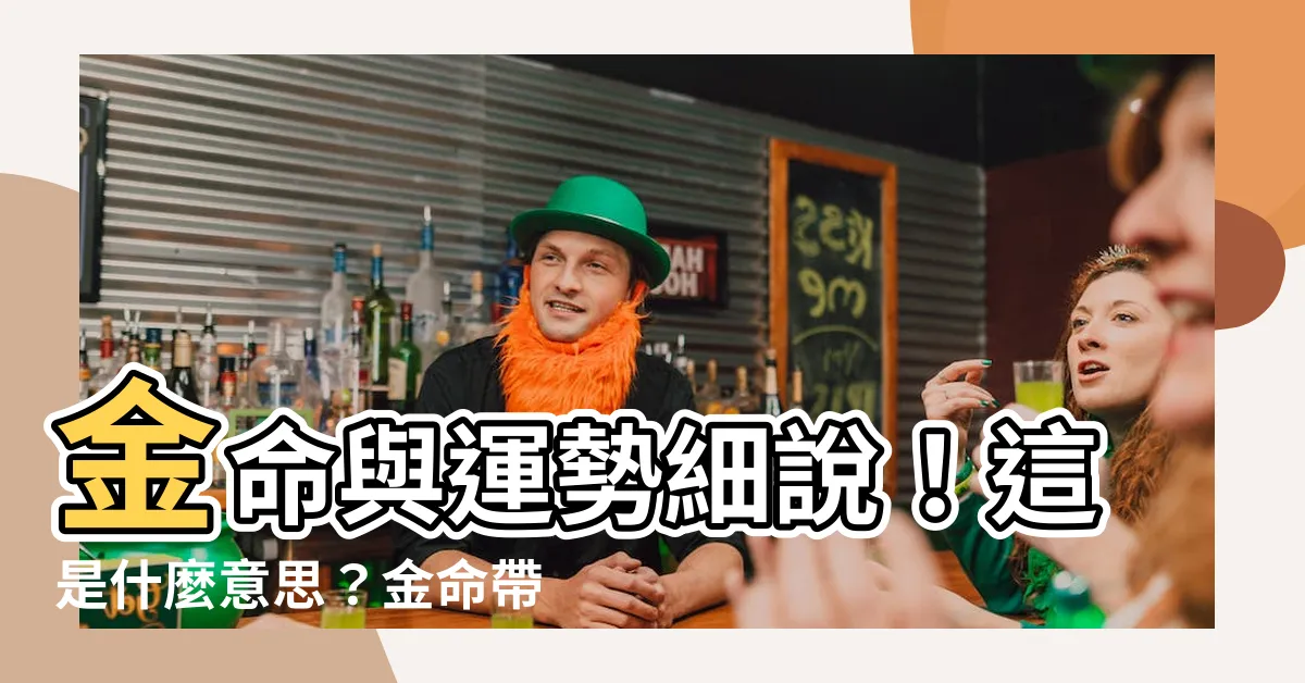 【什麼是金命】金命與運勢細説！這是什麼意思？金命帶來了什麼好處？