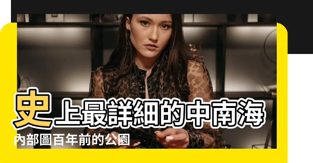 【中南海佈局】史上最詳細的中南海內部圖百年前的公園 |