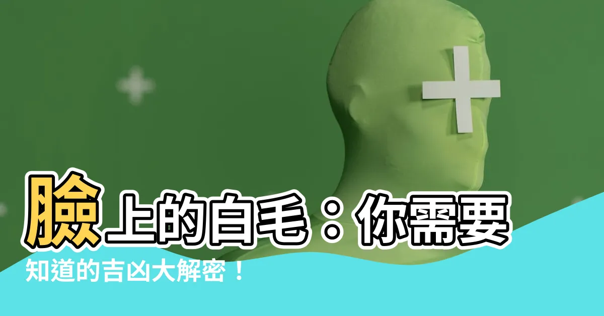 【臉上的白毛】臉上的白毛：你需要知道的吉凶大解密！