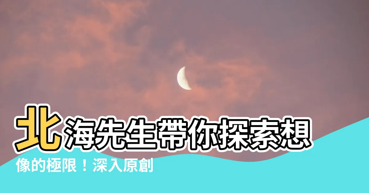 【北海先生】北海先生帶你探索想像的極限！深入原創的奇幻世界