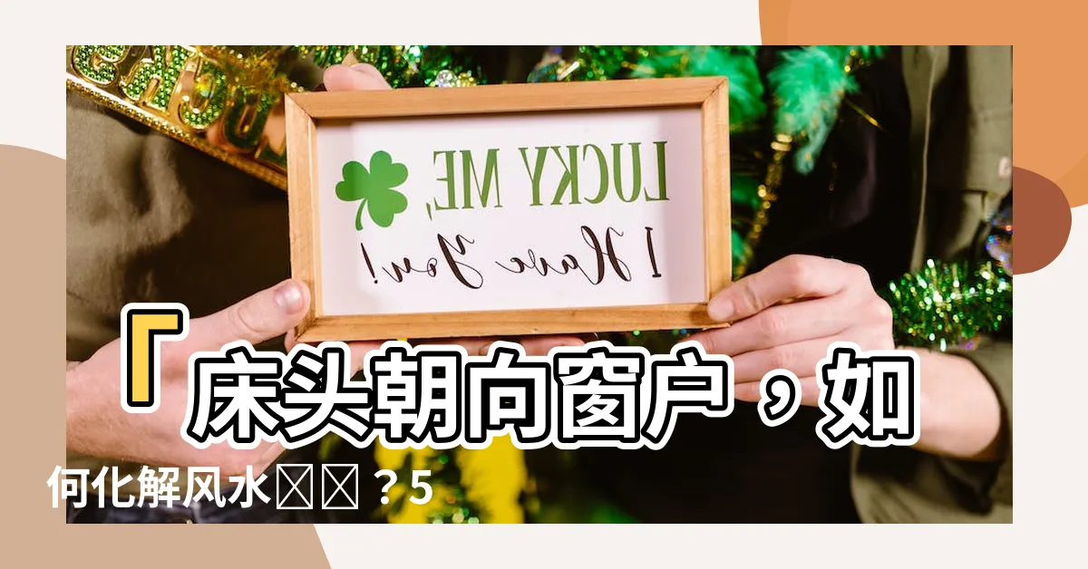 【牀頭朝向窗户】「牀頭朝向窗户，如何化解風水問題？5個NG要點盤點！」