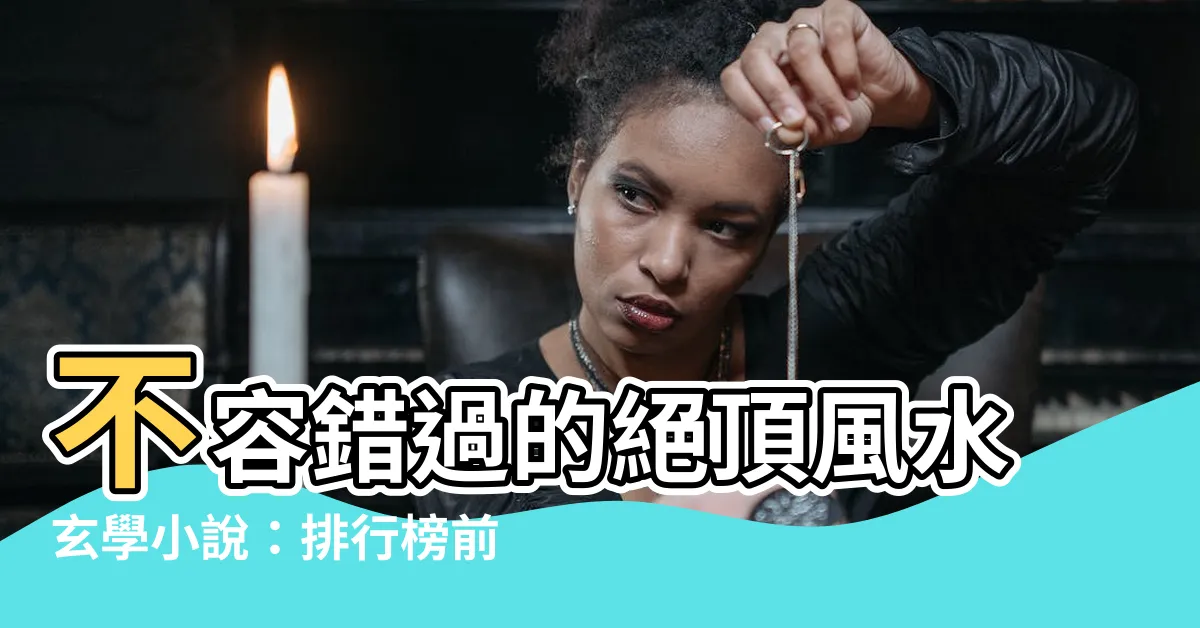【風水玄學小説】不容錯過的絕頂風水玄學小説：排行榜前十名
