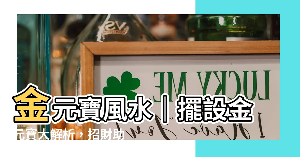 【金元寶風水】金元寶風水｜擺設金元寶大解析，招財助運擺對位！