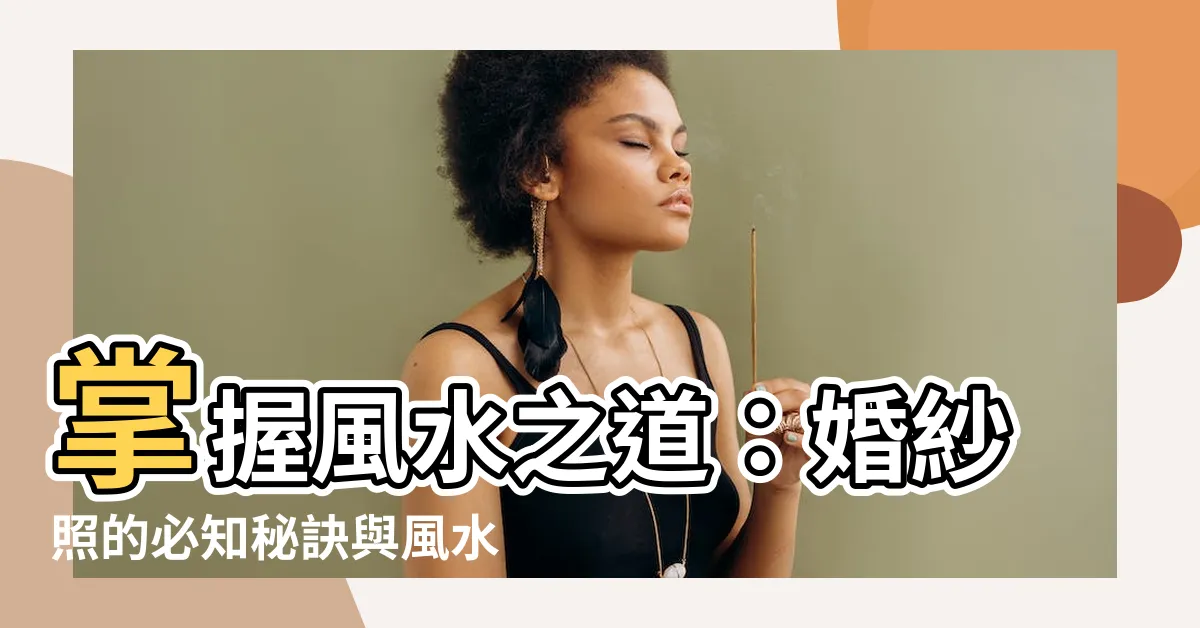 【風水有關係婚紗照】掌握風水之道：婚紗照的必知秘訣與風水關聯