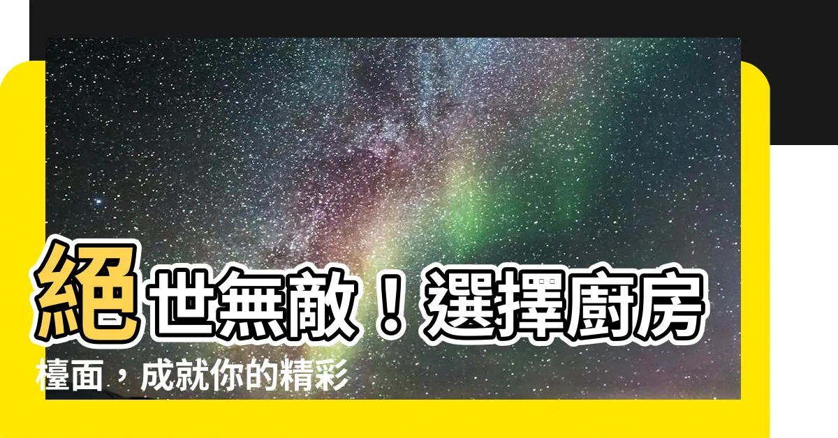 【廚房枱面】絕世無敵！選擇廚房枱面，成就你的精彩人生！