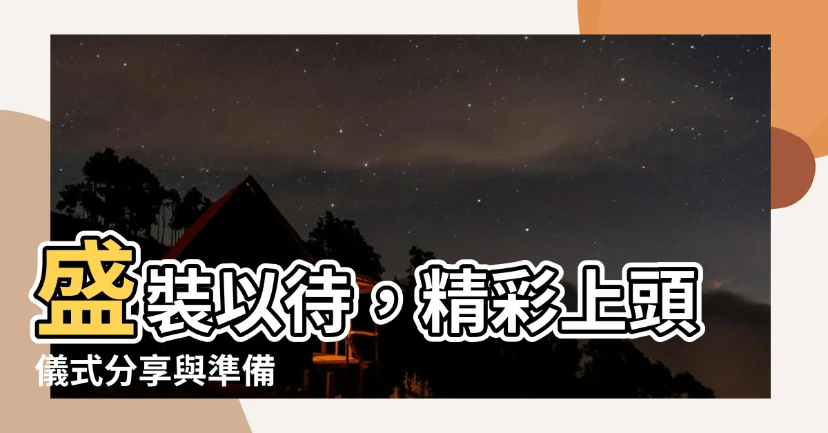 【上頭儀式】盛裝以待，精彩上頭儀式分享與準備