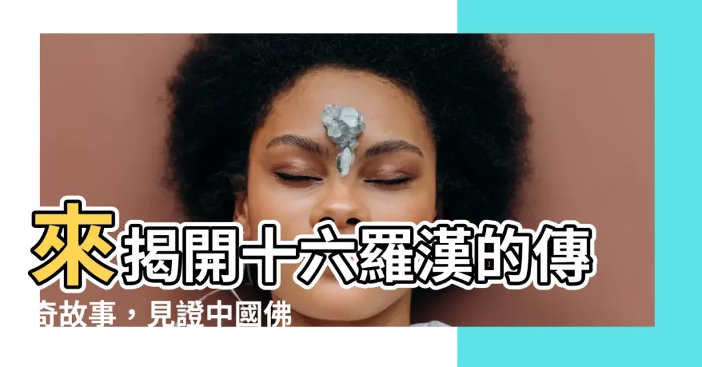 【十六尊者】來揭開十六羅漢的傳奇故事，見證中國佛教藝術的巔峯！