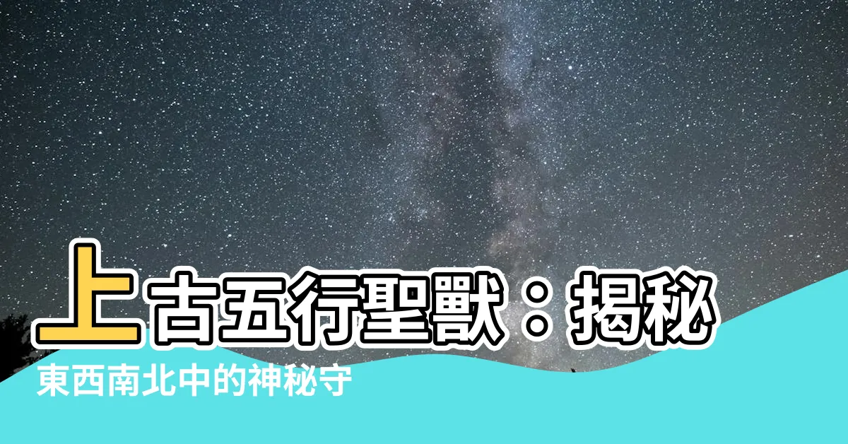 【五行聖獸】上古五行聖獸：揭秘東西南北中的神秘守護者