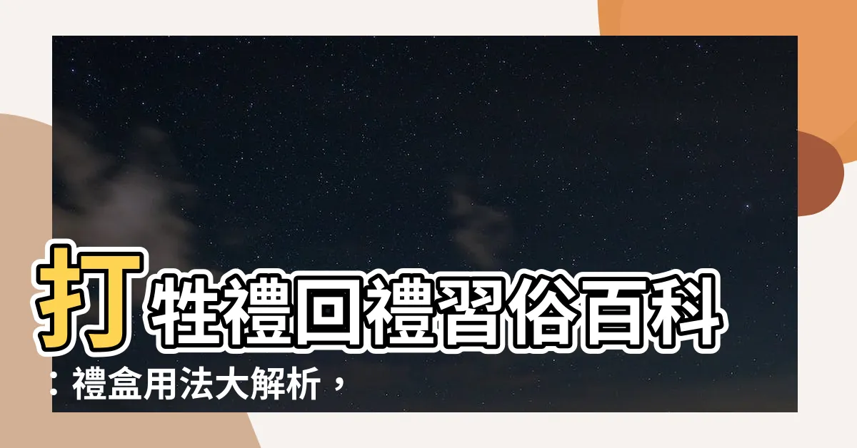 【打牲禮回禮】打牲禮回禮習俗百科：禮盒用法大解析，濃濃人情傳承