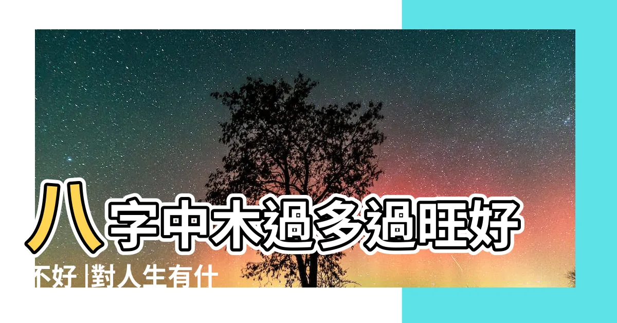 【八字木太旺】八字中木過多過旺好不好 |對人生有什麼影響 |五行木太旺的表現 |