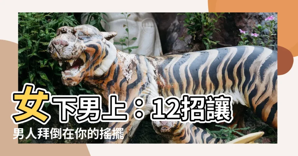 【女下男上】女下男上：12招讓男人拜倒在你的搖擺下！