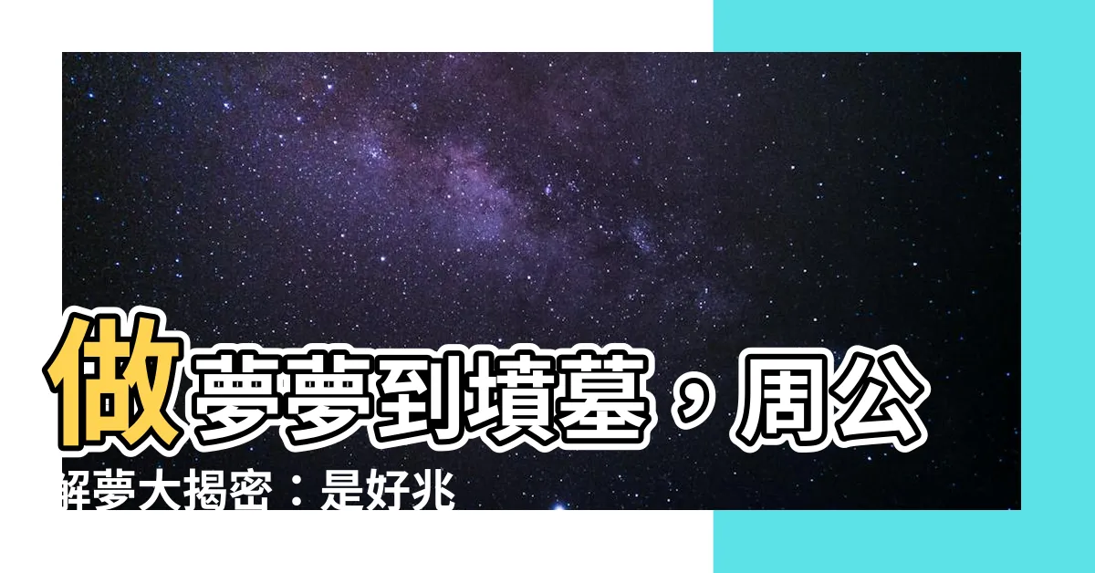 【做夢夢到墳墓】做夢夢到墳墓，周公解夢大揭密：是好兆頭還是壞徵兆？