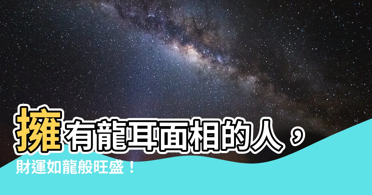 【龍耳面相】擁有龍耳面相的人，財運如龍般旺盛！