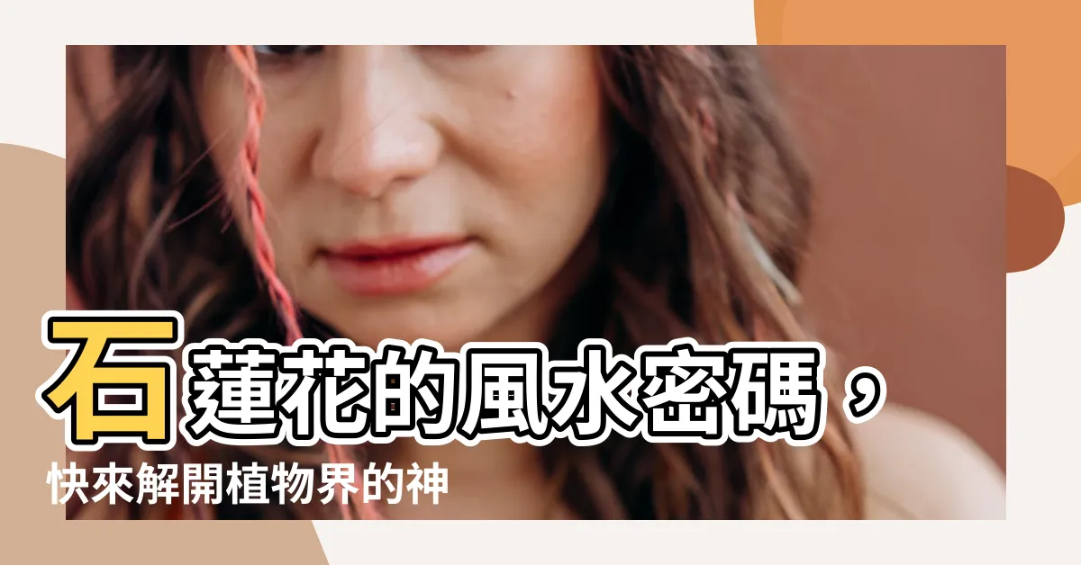 【石蓮花 風水】石蓮花的風水密碼，快來解開植物界的神奇奧秘！