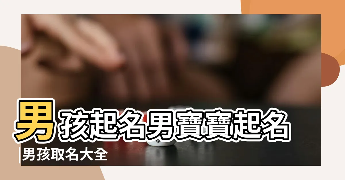 【男取名】男孩起名男寶寶起名 |男孩取名大全 |2024年最旺男孩名字 |