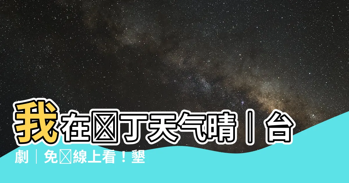 【我在墾丁天氣晴】我在墾丁天氣晴｜台劇｜免費線上看！墾丁的晴天無盡動人風光
