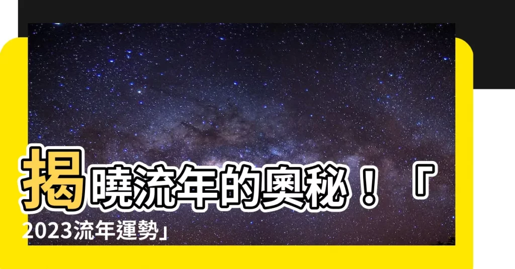 【流年是什麼】揭曉流年的奧秘！「2023流年運勢」掌握你的生命軌跡