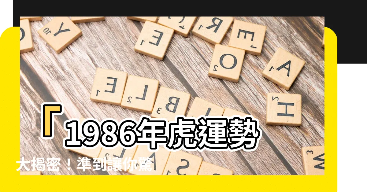 【1986年虎】「1986年虎運勢大揭密！準到讓你驚呆！」