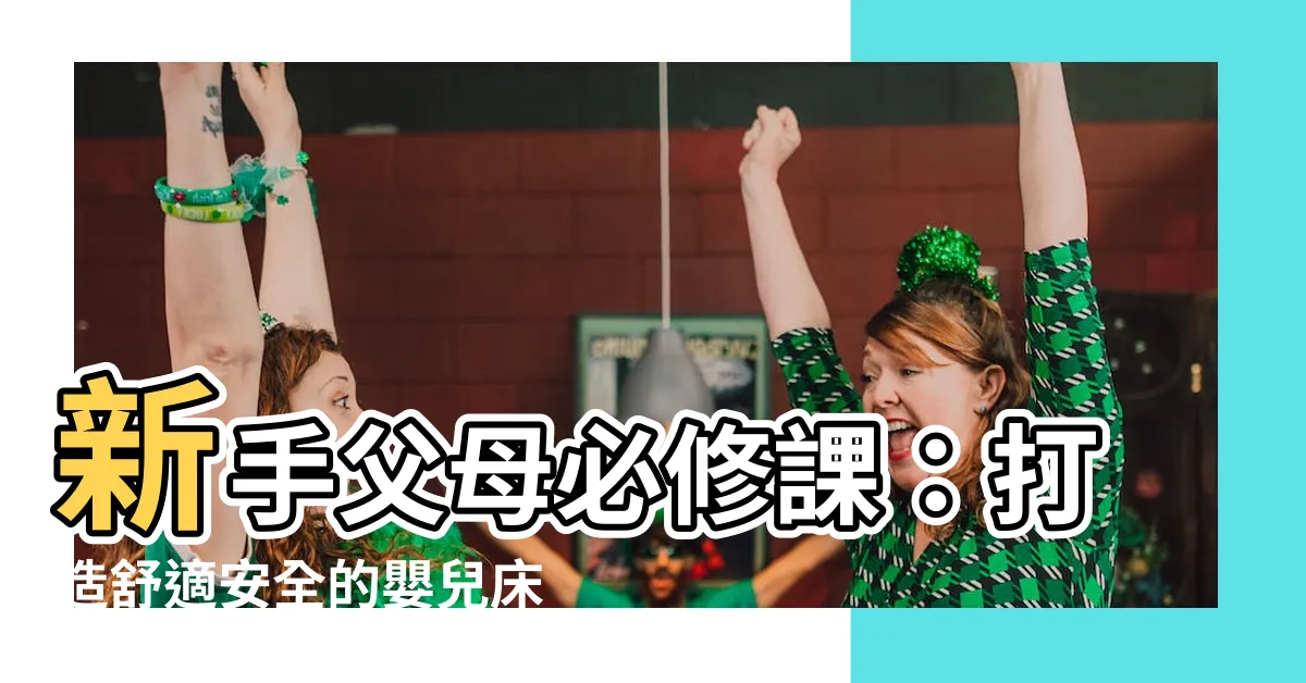 【嬰兒牀 佈置】新手父母必修課：打造舒適安全的嬰兒牀佈置指南