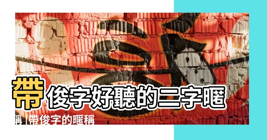 帶俊字好聽的二字暱稱 |帶俊字的暱稱 |帶俊字的網名 |【關於俊字的暱稱】