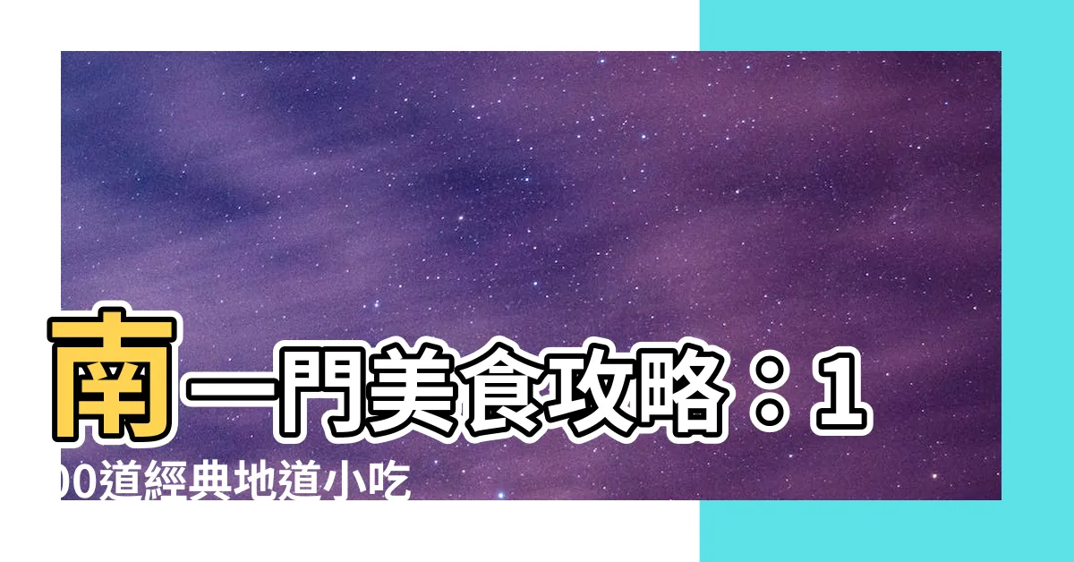 【南一門】南一門美食攻略：100道經典地道小吃，滿足你的味蕾