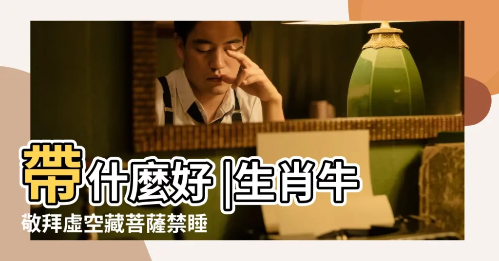 帶什麼好 |生肖牛敬拜虛空藏菩薩禁睡西南方避免羊形飾品 |生肖牛的本命佛是什麼 |【屬牛人的本命菩薩】