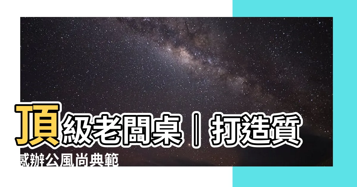 【老闆桌】頂級老闆桌｜打造質感辦公風尚典範