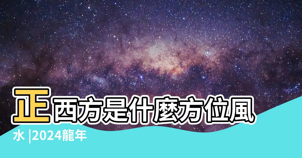 【正西方】正西方是什麼方位風水 |2024龍年如何化解家居及辦公室正西方的 |正西方是什麼方位風水 |