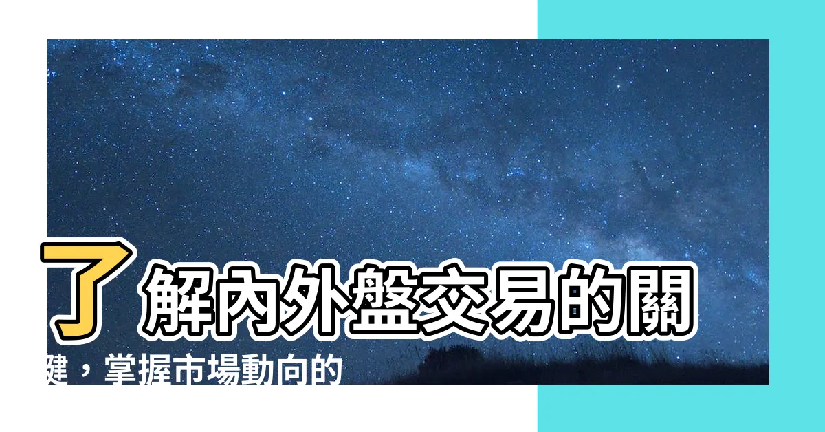 【內外盤】瞭解內外盤交易的關鍵，掌握市場動向的秘密