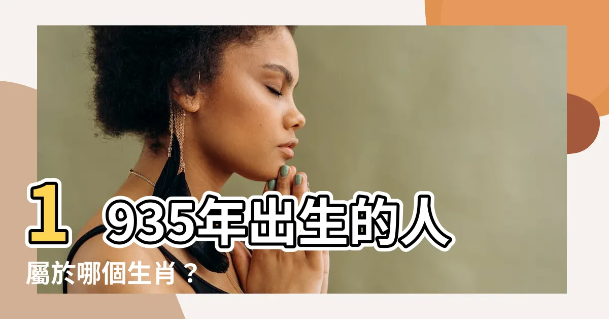 【1935生肖】1935年出生的人屬於哪個生肖？