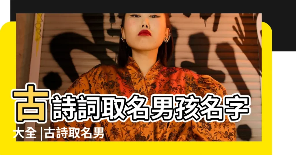 古詩詞取名男孩名字大全 |古詩取名男孩名字大全詩意嫋嫋 |2022年藏在詩詞裏的男孩名字 |【以古詩取名男孩子】