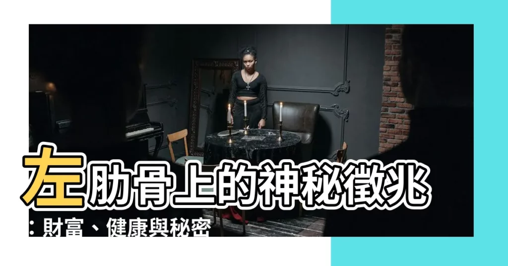 【左肋骨有痣】左肋骨上的神秘徵兆：財富、健康與秘密揭露