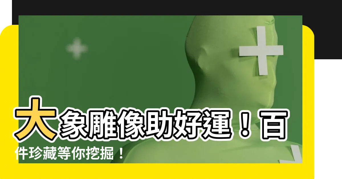 【大象雕像】大象雕像助好運！百件珍藏等你挖掘！