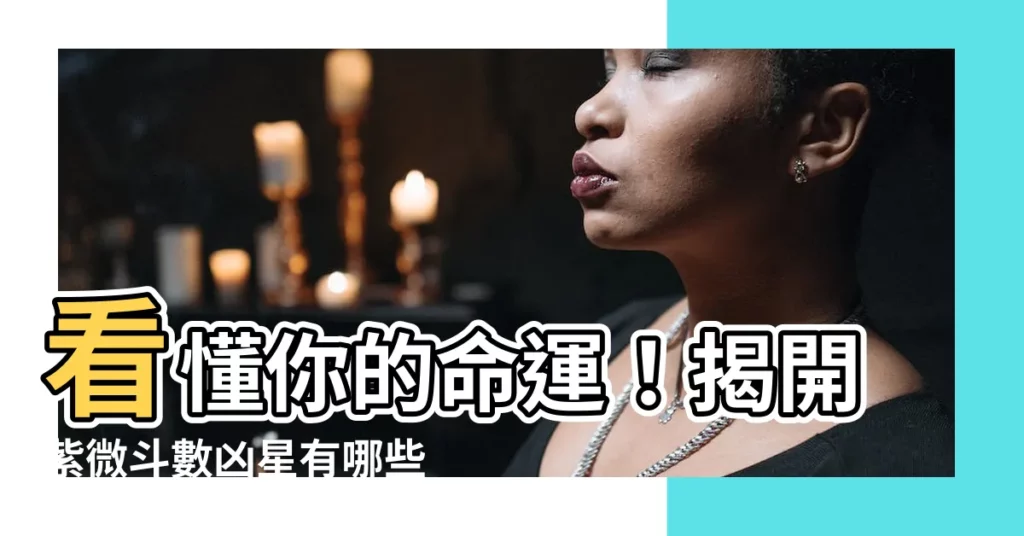 【兇星有哪些】看懂你的命運！揭開紫微鬥數兇星有哪些？