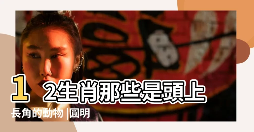 12生肖那些是頭上長角的動物 |圓明園十二生肖獸首銅像 |反思民族主義 |【12生肖頭長的動物是什麼】