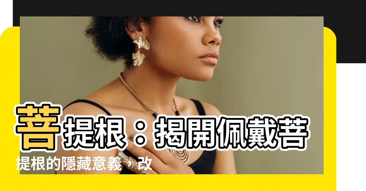 【菩提根】菩提根：揭開佩戴菩提根的隱藏意義，改變你的命運