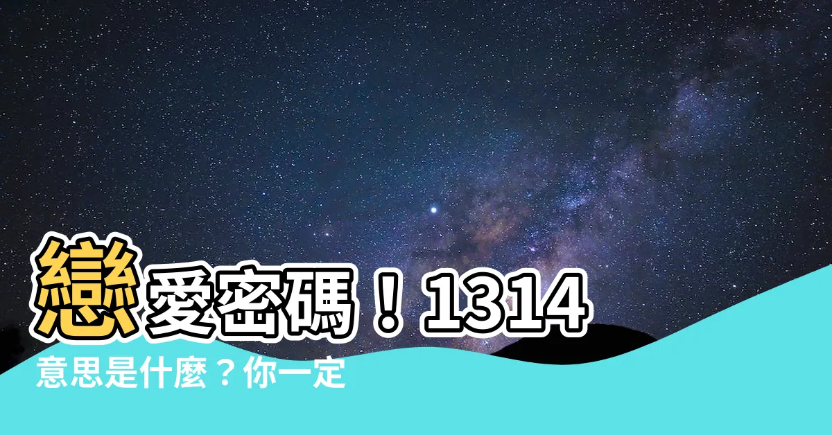 【1314意思】戀愛密碼！1314意思是什麼？你一定要懂