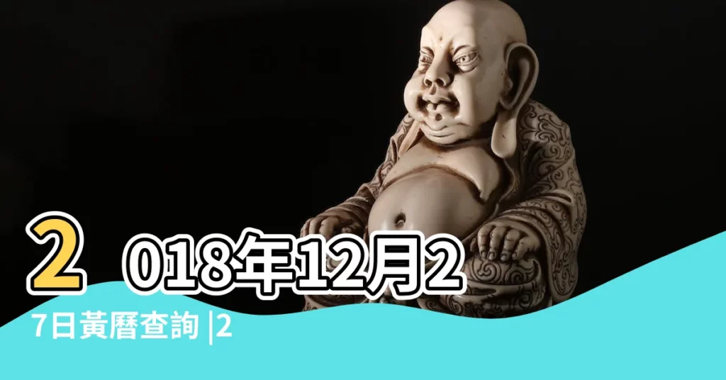 2018年12月27日黃曆查詢 |2018年12月27日 |2018年12月27日老黃曆黃道吉日查詢 |【查黃道吉日2018年12月27日】