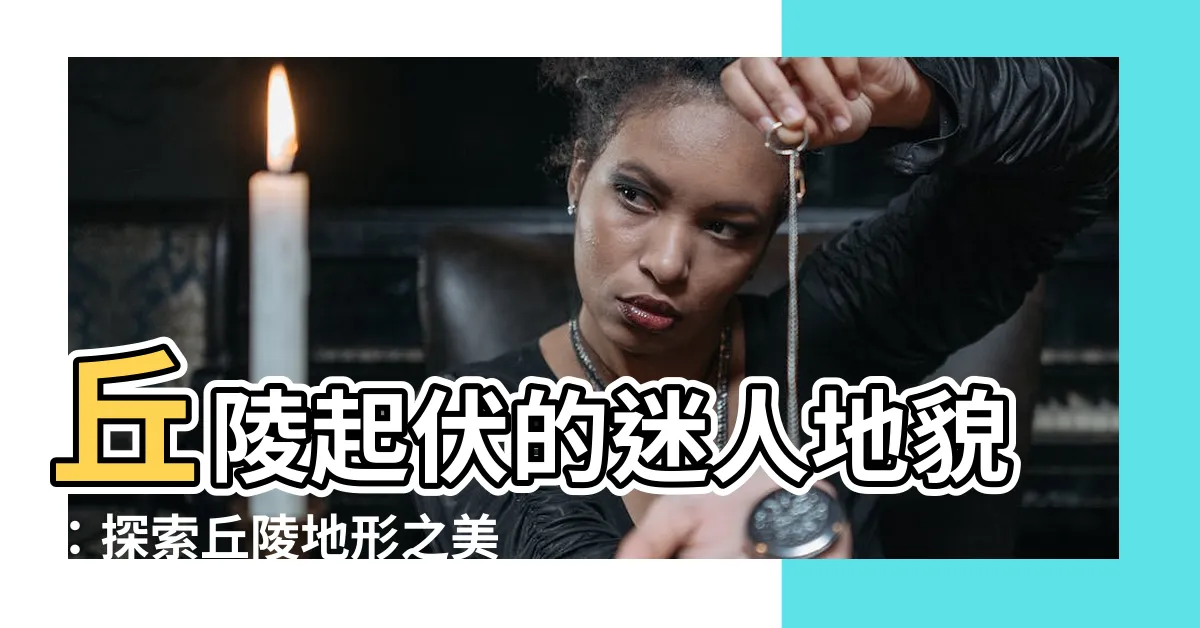 【丘陵地形】丘陵起伏的迷人地貌：探索丘陵地形之美