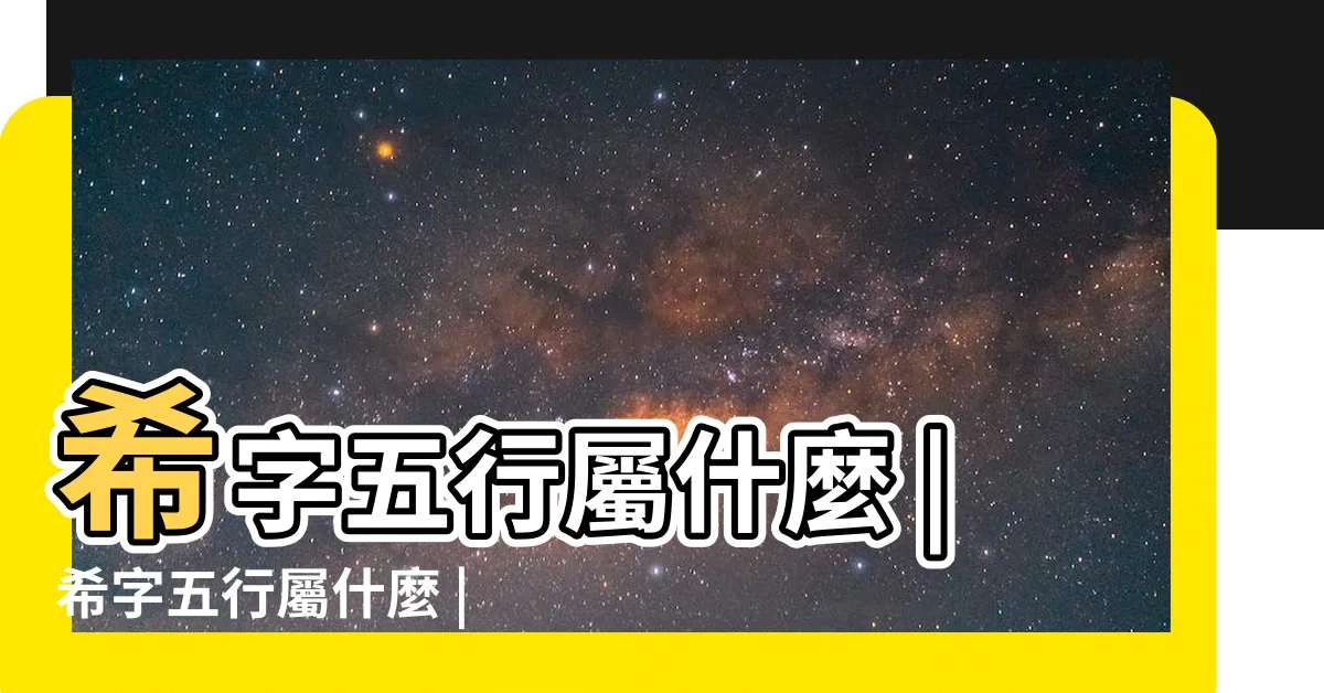 【希 五行屬性】希字五行屬什麼 |希字五行屬什麼 |希字的五行屬性是什麼 |