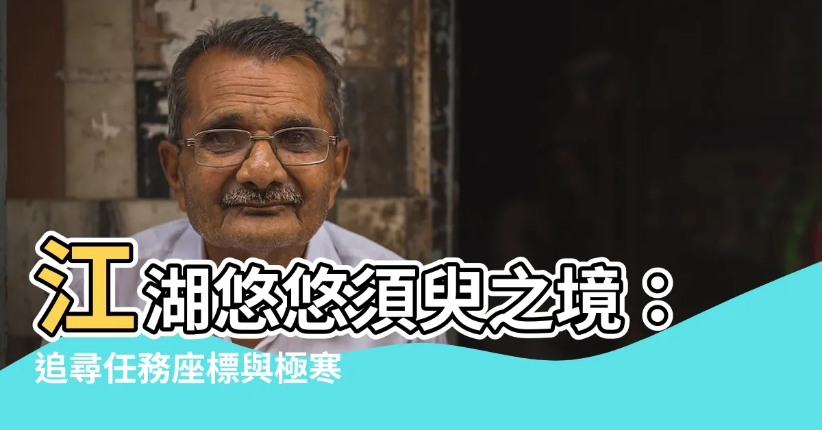 【江湖悠悠須臾之境】江湖悠悠須臾之境：追尋任務座標與極寒之境的新消息！